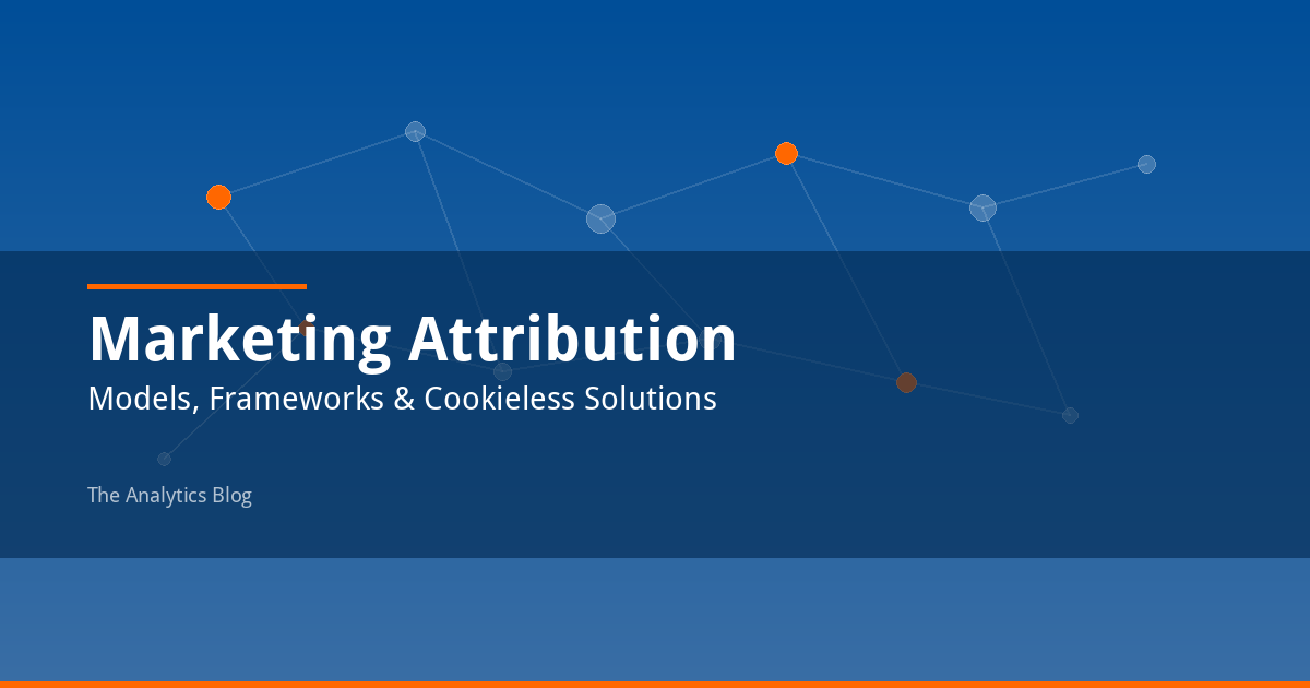 What Is Marketing Attribution? Models, Frameworks & Cookieless Solutions